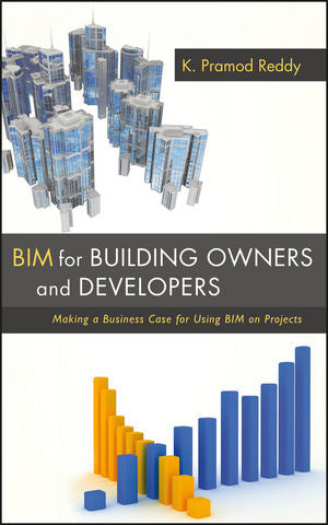 BIM for Building Owners and Developers: Making a Business Case for Using BIM on Projects