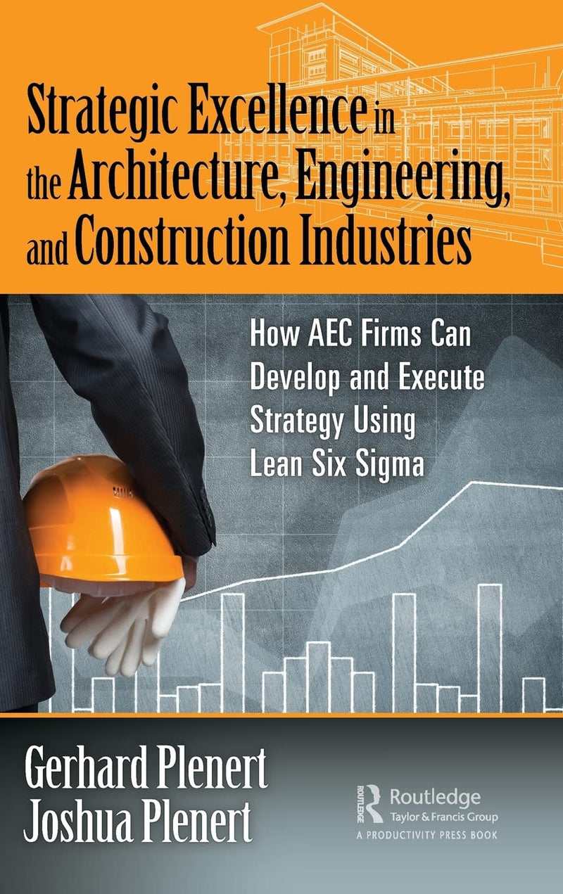 Strategic Excellence in the Architecture, Engineering, and Construction Industries: How AEC Firms Can Develop and Execute Strategy Using Lean Six Sigma 1st Edition