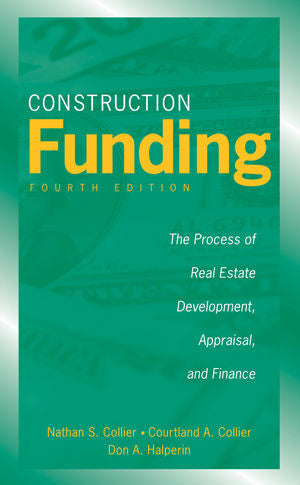 Construction Funding: The Process of Real Estate Development, Appraisal, and Finance, 4th Edition