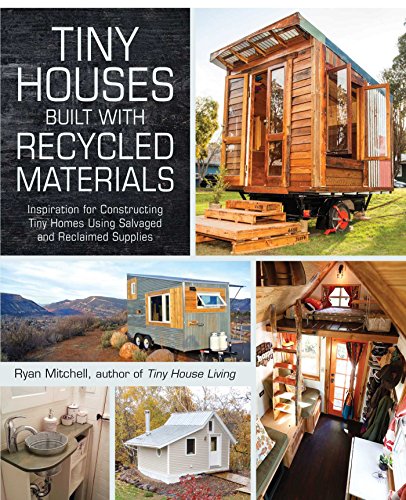 Tiny Houses Built with Recycled Materials: Inspiration for Constructing Tiny Homes Using Salvaged and Reclaimed Supplies - Bookread