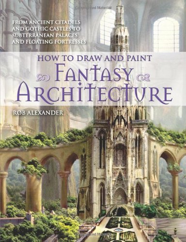 How to Draw and Paint Fantasy Architecture: From Ancient Citadels and Gothic Castles to Subterranean Palaces and Floating Fortresses Paperback